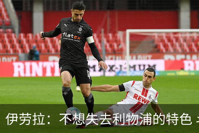 伊劳拉：不想失去利物浦的特色 斗志+进攻型+组织能力
